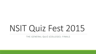 NSIT Quiz Fest 2015
THE GENERAL QUIZ (COLLEGE): FINALS
 