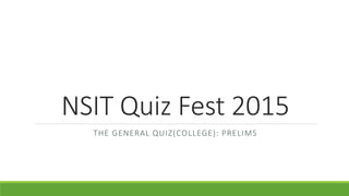 NSIT Quiz Fest 2015
THE GENERAL QUIZ(COLLEGE): PRELIMS
 