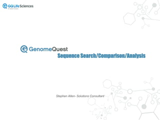 Sequence Search/Comparison/Analysis
Stephen Allen- Solutions Consultant
 