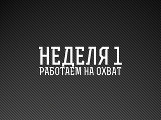 НЕДЕЛЯ 1
РАБОТАЕМ НА ОХВАТ

 