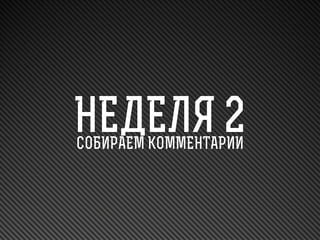 НЕДЕЛЯ 2
СОБИРАЕМ КОММЕНТАРИИ

 