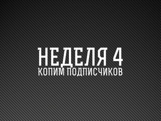 НЕДЕЛЯ 4
КОПИМ ПОДПИСЧИКОВ

 