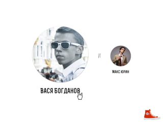 и
Макс юрин

Вася Богданов

 