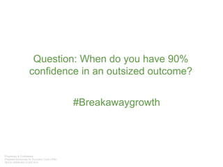 #Breakawaygrowth
Question: When do you have 90%
confidence in an outsized outcome?
 