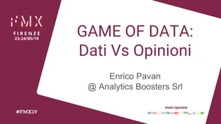 @Indioimperator @AnalyticsBoost
GAME OF DATA:
Dati Vs Opinioni
Enrico Pavan
@ Analytics Boosters Srl
 