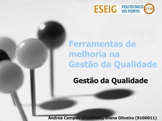 Ferramentas de
         melhoria na
         Gestão da Qualidade
           Gestão da Qualidade




Andrea Campos (9100005), Diana Oliveira (9100011)
 