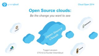 Open Source clouds: 
Be the change you want to see 
Cloud Open 2014 
Tryggvi Larusson 
CTO & Co-founder GreenQloud 
 