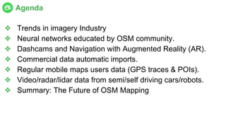 ❖ Trends in imagery Industry
❖ Neural networks educated by OSM community.
❖ Dashcams and Navigation with Augmented Reality...