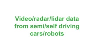 Video/radar/lidar data
from semi/self driving
cars/robots
 