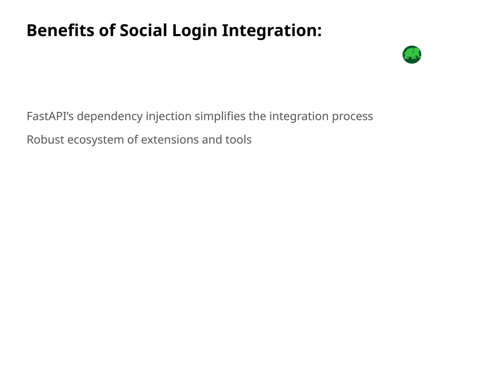 Benefits of Social Login Integration:
FastAPI’s dependency injection simplifies the integration process
Robust ecosystem of extensions and tools
 