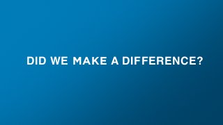 DID WE MAKE A DIFFERENCE?
 