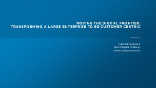 UX Australia 2016: Moving the digital frontier: Transforming a large enterprise to be customer centric