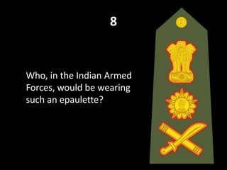8
Who, in the Indian Armed
Forces, would be wearing
such an epaulette?
 