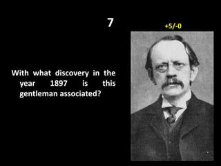 7
With what discovery in the
year 1897 is this
gentleman associated?
+5/-0
 