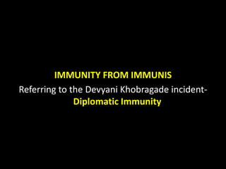 IMMUNITY FROM IMMUNIS
Referring to the Devyani Khobragade incident-
Diplomatic Immunity
 