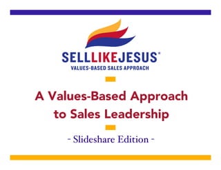 A Values-Based Approach
to Sales Leadership
- Slideshare Edition -"
 