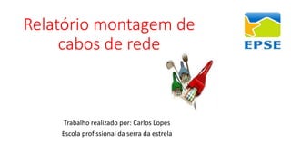 Relatório montagem de
cabos de rede
Trabalho realizado por: Carlos Lopes
Escola profissional da serra da estrela
 