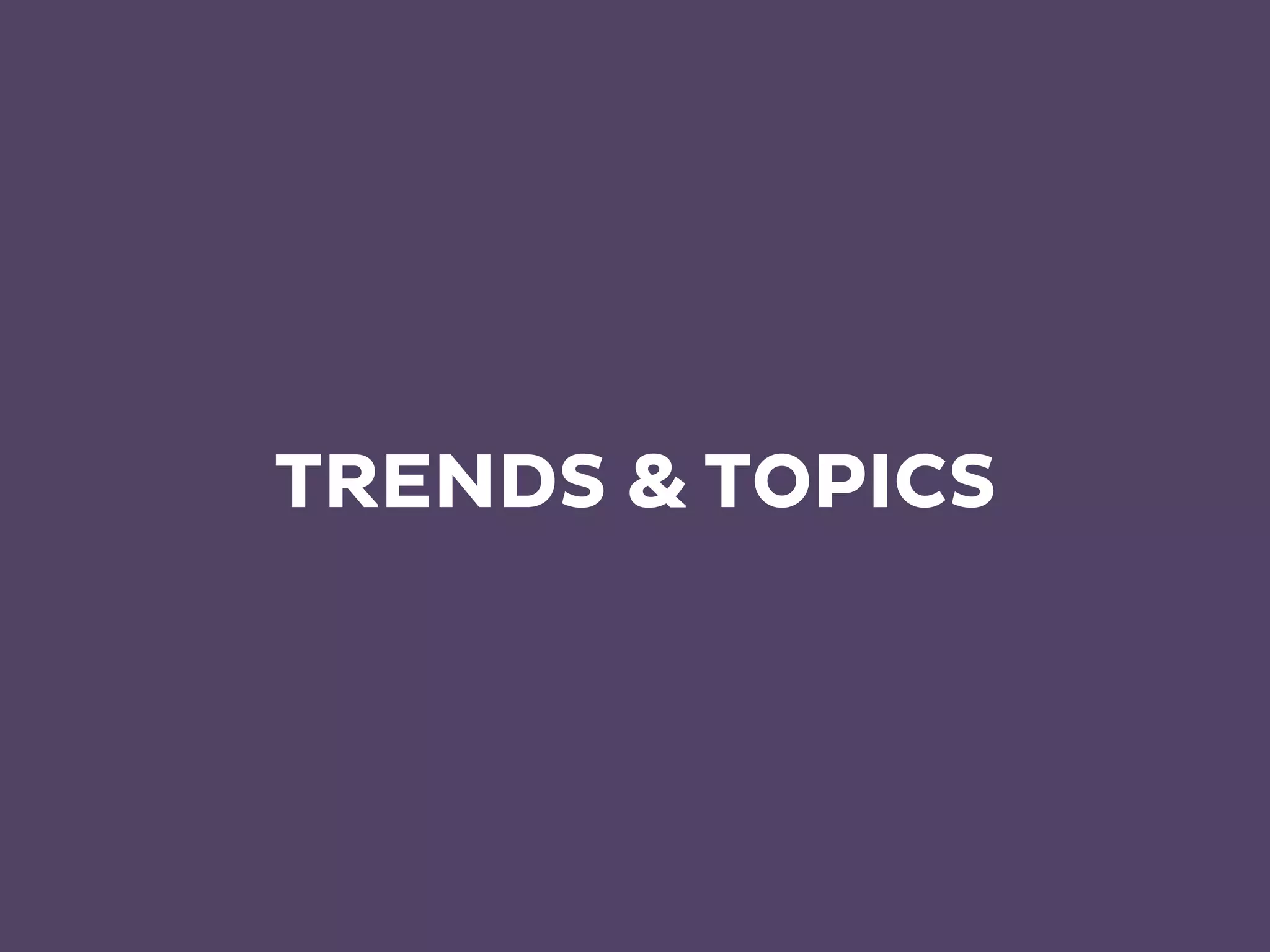 TRENDS & TOPICS
 