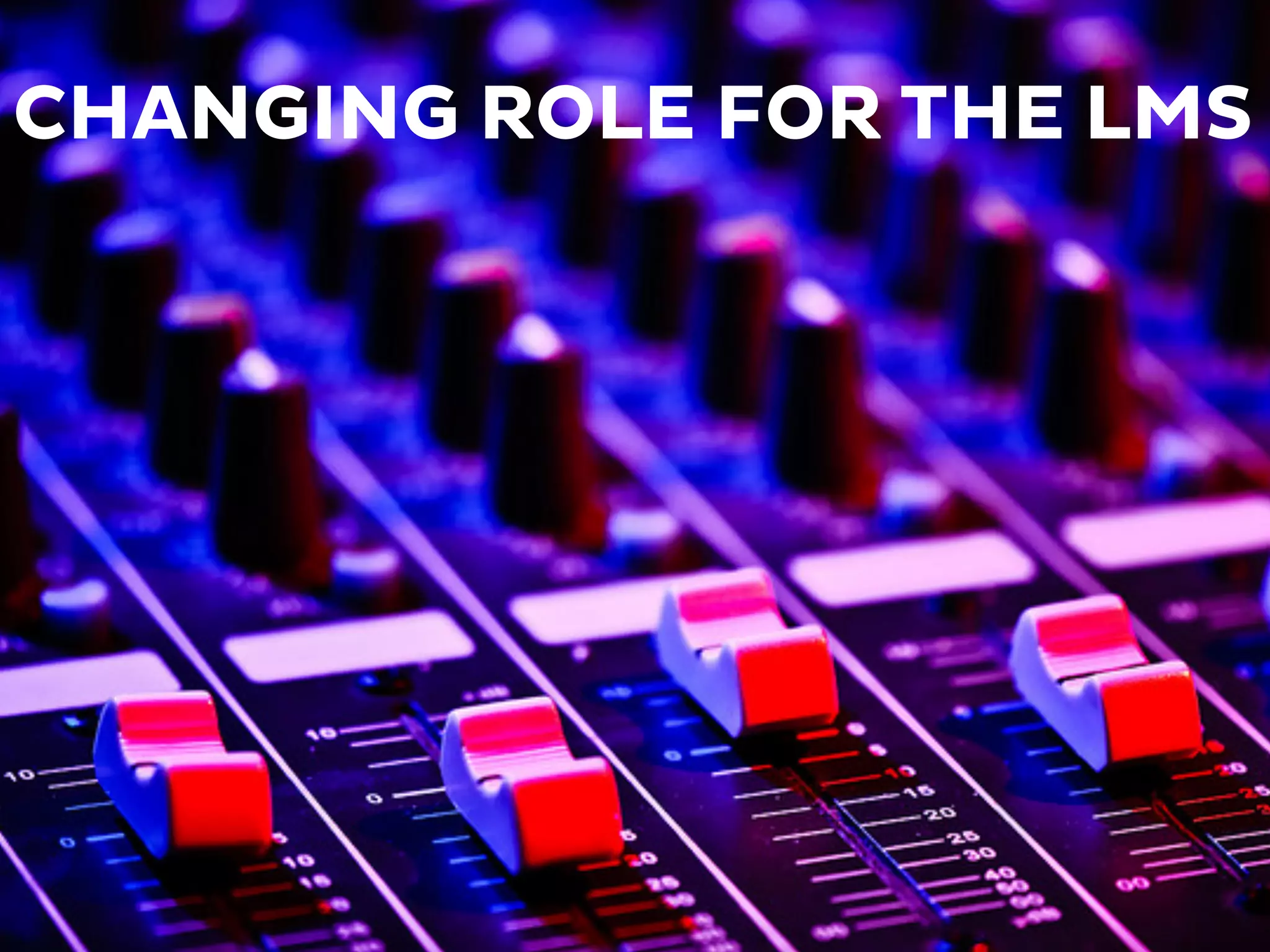 CHANGING ROLE FOR THE LMS
 