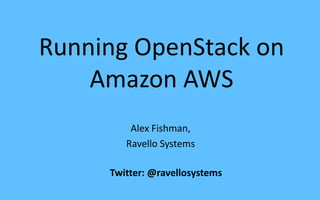 Running OpenStack on
Amazon AWS
Alex Fishman,
Ravello Systems
Twitter: @ravellosystems
 