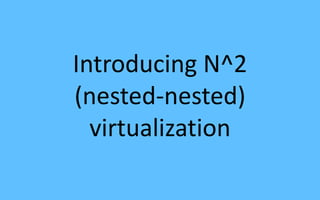 Introducing N^2
(nested-nested)
virtualization
 