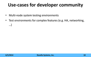 Use-cases for developer community
• Multi-node system testing environments
• Test environments for complex features (e.g. HA, networking,
…)
6/5/2014 Ravello Systems, Inc. 18
 
