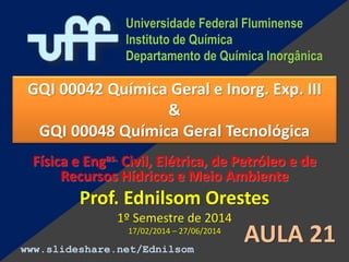 QUÍMICA GERAL
Escola de Engenharia Industrial Metalúrgica
Universidade Federal Fluminense
Volta Redonda - RJ
Prof. Dr. Ednilsom Orestes
25/04/2016 – 06/08/2016 AULA 19
 