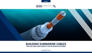 Submarine	Networks	World	Conference	Singapore	l	September	2015	
BUILDING	SUBMARINE	CABLES	
PNG	LNG	FIBRE	CABLE	PROJECT	FOR	OFFSHORE	PLATFORMS	
www.gqi.com.au
INSIGHTS	
 