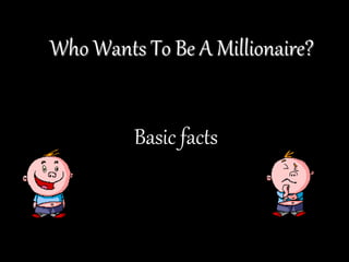 Who Wants To Be A Millionaire?
Basic facts
 