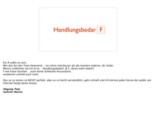 Handlungsbedar F
Ein A sollte es sein.
Wer das bei den Tests bekommt… ist schon mal besser als die meisten anderen. JA, leider.
Wenns schlechter als ein A ist… Handlungsbedarf. JE F, desto mehr bedarf
F wie Feuer löschen… auch keine Schlechte Assoziation.
verdammt schnell auch noch.
!
Das so zu testen ist NICHT perfekt, aber es ist leicht verständlich, geht schnell und irh könnte jeden Servie der public am
Internet hängt damit testen.
!
Abgang: Pepi
Auftritt: Martin
 