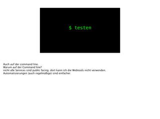 $ testen
Auch auf der command line.
Warum auf der Command line?
nicht alle Services sind public facing. dort kann ich die Webtools nicht verwenden.
Automatisierungen (auch regelmäßige) sind einfacher
 