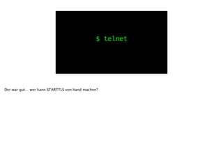 $ telnet
Der war gut… wer kann STARTTLS von hand machen?
!
 