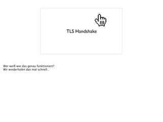 TLS Handshake
Wer weiß wie das genau funktioniert?
Wir wiederholen das mal schnell…
 