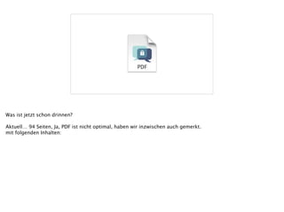 Was ist jetzt schon drinnen?
!
Aktuell… 94 Seiten, Ja, PDF ist nicht optimal, haben wir inzwischen auch gemerkt.
mit folgenden Inhalten:
 