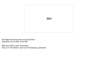 SSH
Die Administrationsseite auch absichern
OpenSSH, Cisco ASA, Cisco IOS
!
Bitte kein SSH1 mehr verwenden…
Das ist in The Matrix auch zum Verhängnis geworden.
 