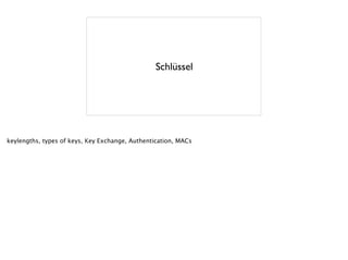 Schlüssel
keylengths, types of keys, Key Exchange, Authentication, MACs
 
