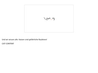 ＼(=^‥^)
Und wir wissen alle: Katzen sind gefährliche Raubtiere!
!
CAT CONTENT
 