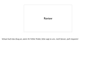 Review
Schaut Euch das Zeug an, wenn ihr Fehler ﬁndet, bitte sagt es uns. noch besser, pull-requests!
 