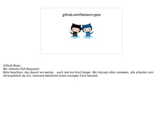 github.com/bettercrypto
Github Repo…
Wir nehmen Pull Requests!
Bitte beachten, das dauert ein wenig… auch mal ein bissl länger. Wir müssen alles reviewen, alle arbeiten rein
ehrenamtlich da mit, niemand bekommt einen einzigen Cent bezahlt.
!
 