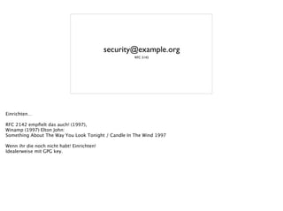 security@example.org
RFC 2142
Einrichten…
!
RFC 2142 empﬁelt das auch! (1997),
Winamp (1997) Elton John: 
Something About The Way You Look Tonight / Candle In The Wind 1997
!
Wenn ihr die noch nicht habt! Einrichten!
Idealerweise mit GPG key.
 
