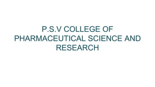P.S.V COLLEGE OF
PHARMACEUTICAL SCIENCE AND
RESEARCH
 