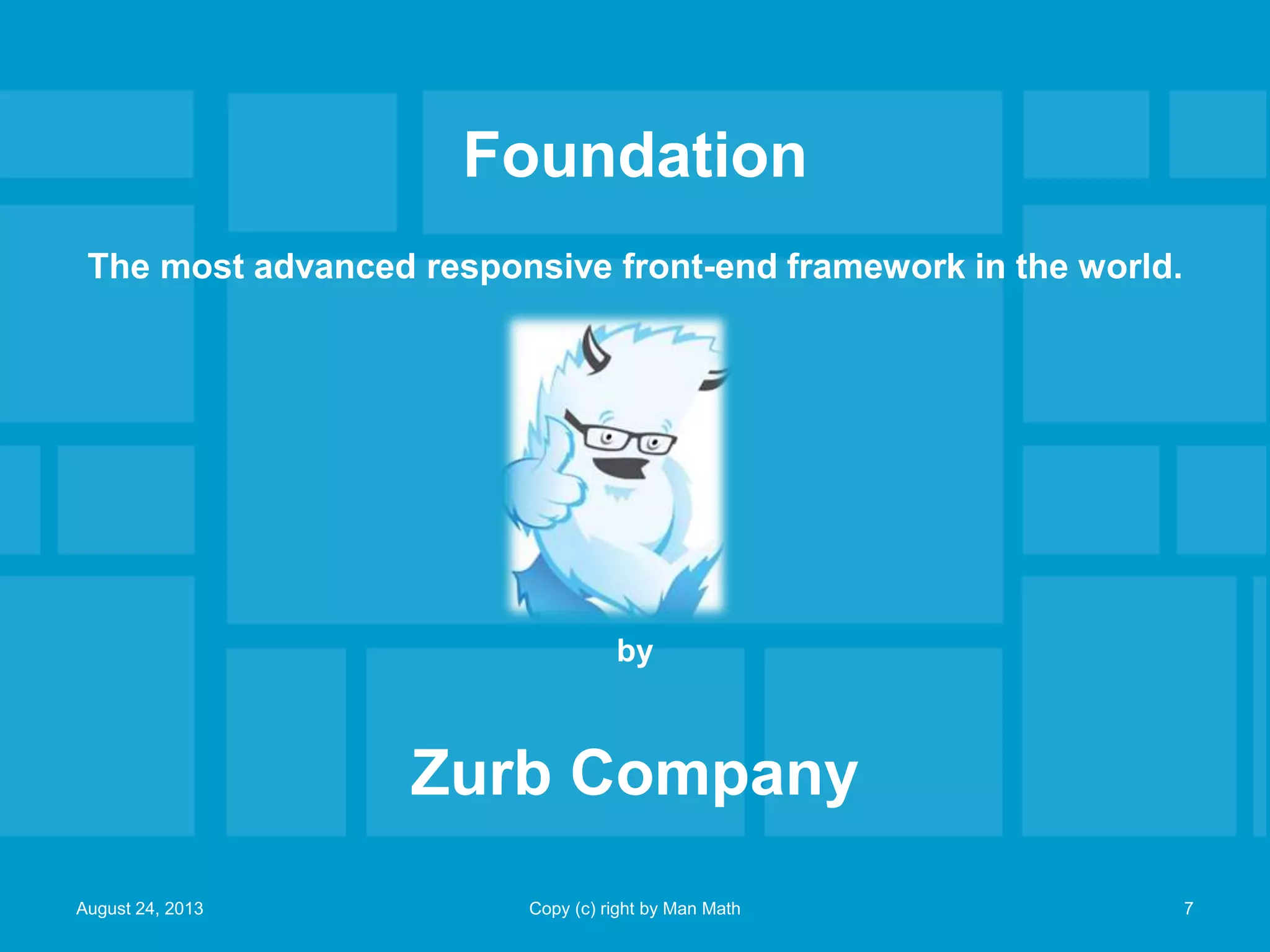 Foundation
The most advanced responsive front-end framework in the world.
by
Zurb Company
August 24, 2013 Copy (c) right by Man Math 7
 