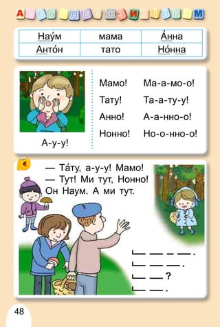 48
Наум мама Анна
Антон тато Нонна
Мамо!
Тату!
Анно!
Нонно!
Ма-а-мо-о!
Та-а-ту-у!
А-а-нно-о!
Но-о-нно-о!
А-у-у!
Т— Таа ! М !ту, а-у-у! Мамо!
— Тут! Ми тут, Нонно!
Он Наум. А ми тут.
.
.
?
.
 