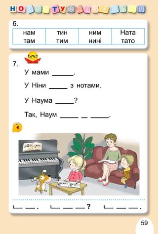 59
6.
нам
там
тин
тим
ним
нині
Ната
тато
.?.
7.
У мами .
У Ніни з нотами.
У Наума ?
Так, Наум .
 