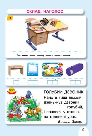 9
ГОЛУБИЙ ДЗВОНИК
Рано в тиші лісовій
дзенькнув дзвоник
голубий,
і почався у пташок
на галявині урок.
Василь Заєць
., , ,
СКЛАД. НАГОЛОС
 