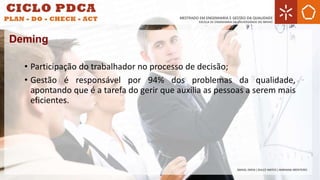 • Participação do trabalhador no processo de decisão;
• Gestão é responsável por 94% dos problemas da qualidade,
apontando que é a tarefa do gerir que auxilia as pessoas a serem mais
eficientes.
Deming
 