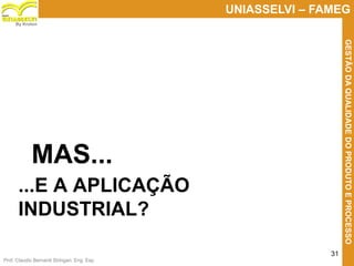 Prof. Claudio Bernardi Stringari, Eng. Esp.
31
UNIASSELVI – FAMEG
GESTÃODAQUALIDADEDOPRODUTOEPROCESSO
By Kroton
...E A APLICAÇÃO
INDUSTRIAL?
MAS...
 