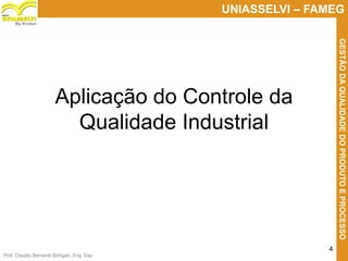 Prof. Claudio Bernardi Stringari, Eng. Esp.
4
UNIASSELVI – FAMEG
GESTÃODAQUALIDADEDOPRODUTOEPROCESSO
By Kroton
Aplicação do Controle da
Qualidade Industrial
 
