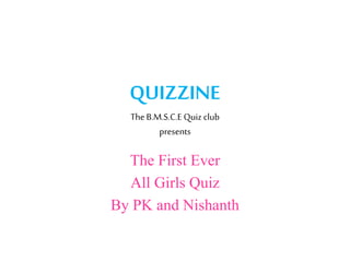 QUIZZINE
TheB.M.S.C.E Quiz club
presents
The First Ever
All Girls Quiz
By PK and Nishanth
 