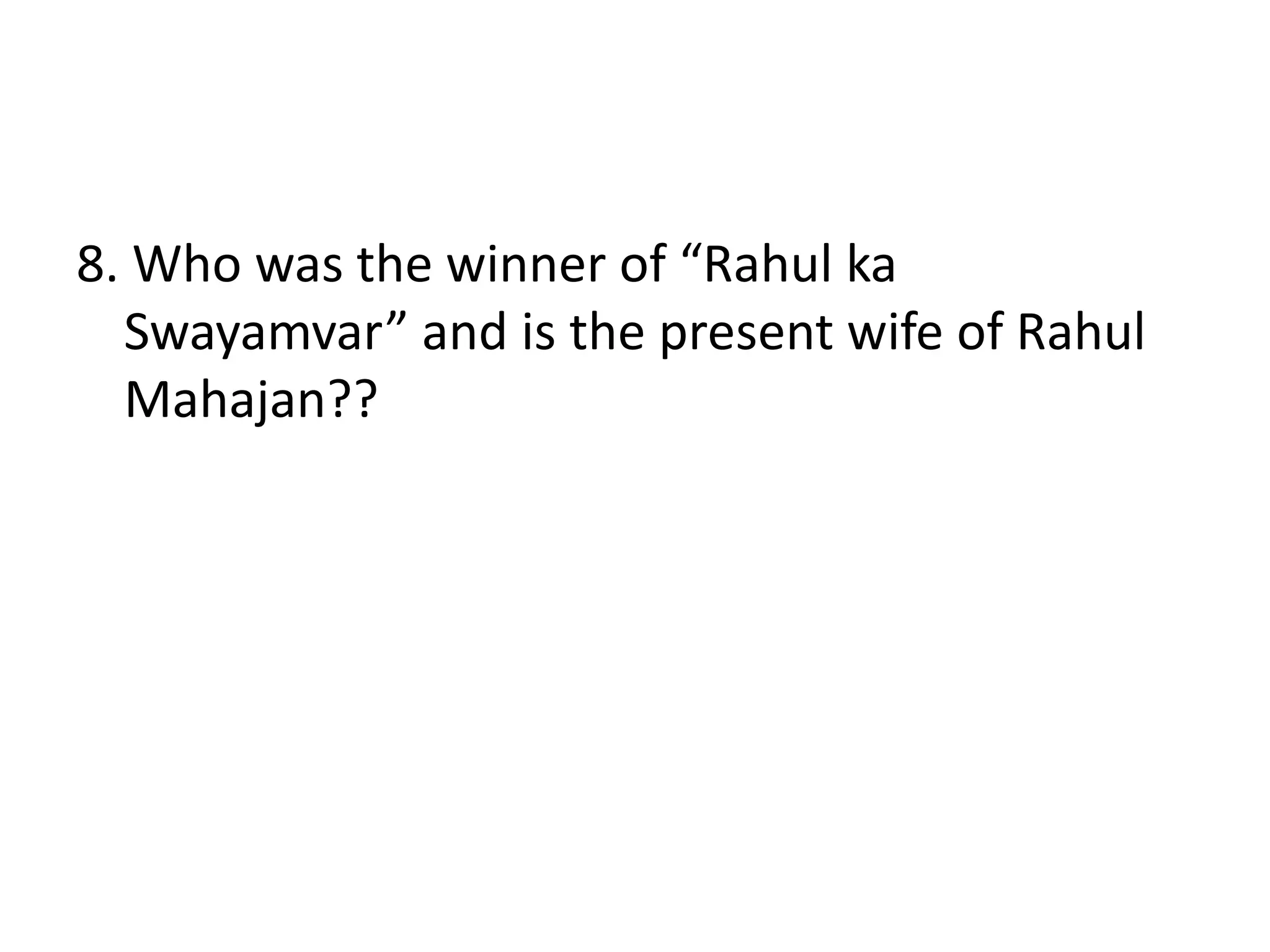 8. Who was the winner of “Rahul ka
Swayamvar” and is the present wife of Rahul
Mahajan??
 